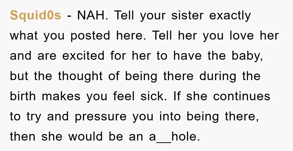 Squid0s − NAH. Tell your sister exactly what you posted here. Tell her you love her and are excited for her to have the baby, but the thought of being...