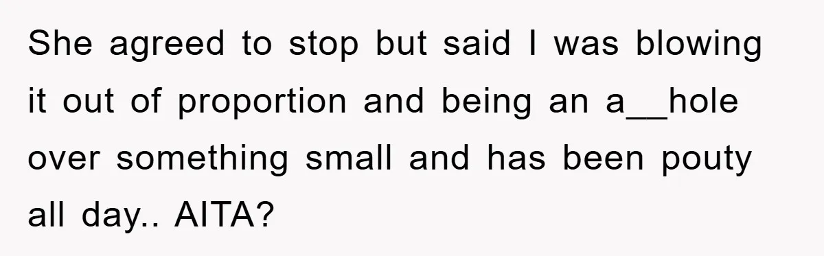 She agreed to stop but said I was blowing it out of proportion and being an a__hole over something small and has been pouty all day.. AITA?