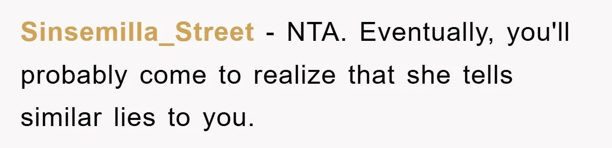 Sinsemilla_Street − NTA. Eventually, you'll probably come to realize that she tells similar lies to you.