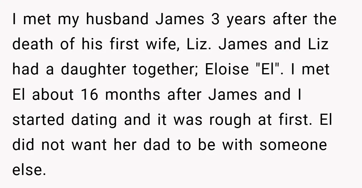 I met my husband James 3 years after the death of his first wife, Liz. James and Liz had a daughter together; Eloise "El". I met El about 16 months...