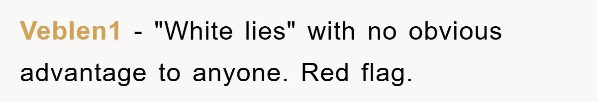 Veblen1 − "White lies" with no obvious advantage to anyone. Red flag.