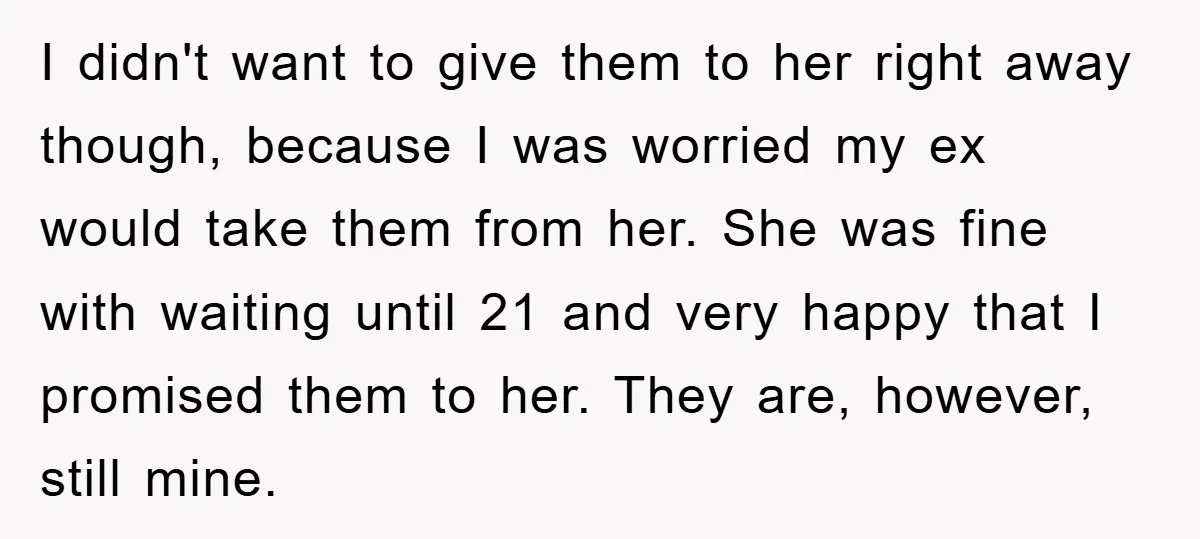I didn't want to give them to her right away though, because I was worried my ex would take them from her. She was fine with waiting until 21 and...