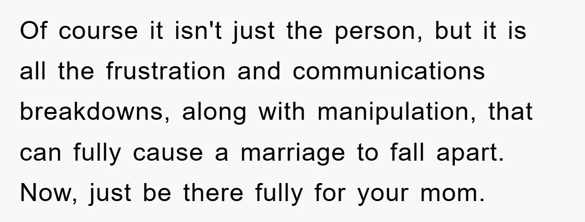 Of course it isn't just the person, but it is all the frustration and communications breakdowns, along with manipulation, that can fully cause a marriage to fall apart. Now, just...