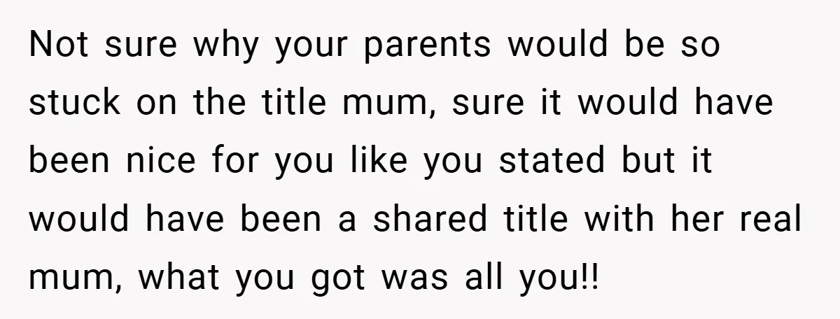 Not sure why your parents would be so stuck on the title mum, sure it would have been nice for you like you stated but it would have been a...