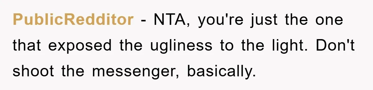 PublicRedditor − NTA, you're just the one that exposed the ugliness to the light. Don't shoot the messenger, basically.