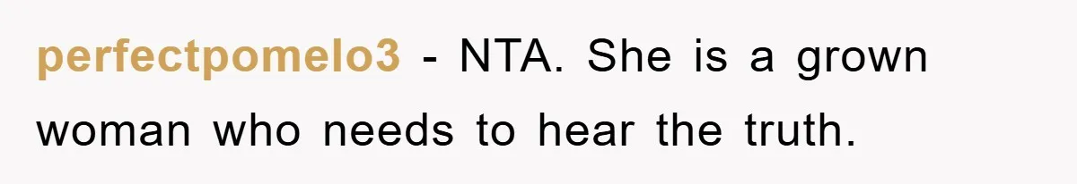 perfectpomelo3 − NTA. She is a grown woman who needs to hear the truth.