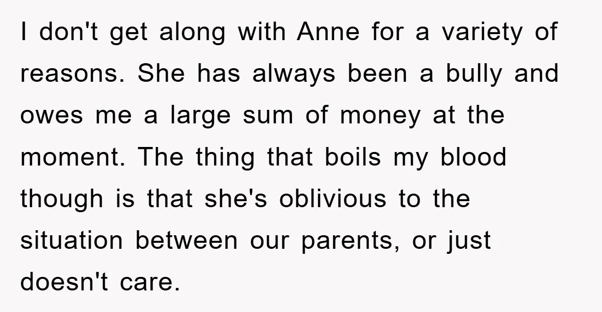 I don't get along with Anne for a variety of reasons. She has always been a bully and owes me a large sum of money at the moment. The thing...