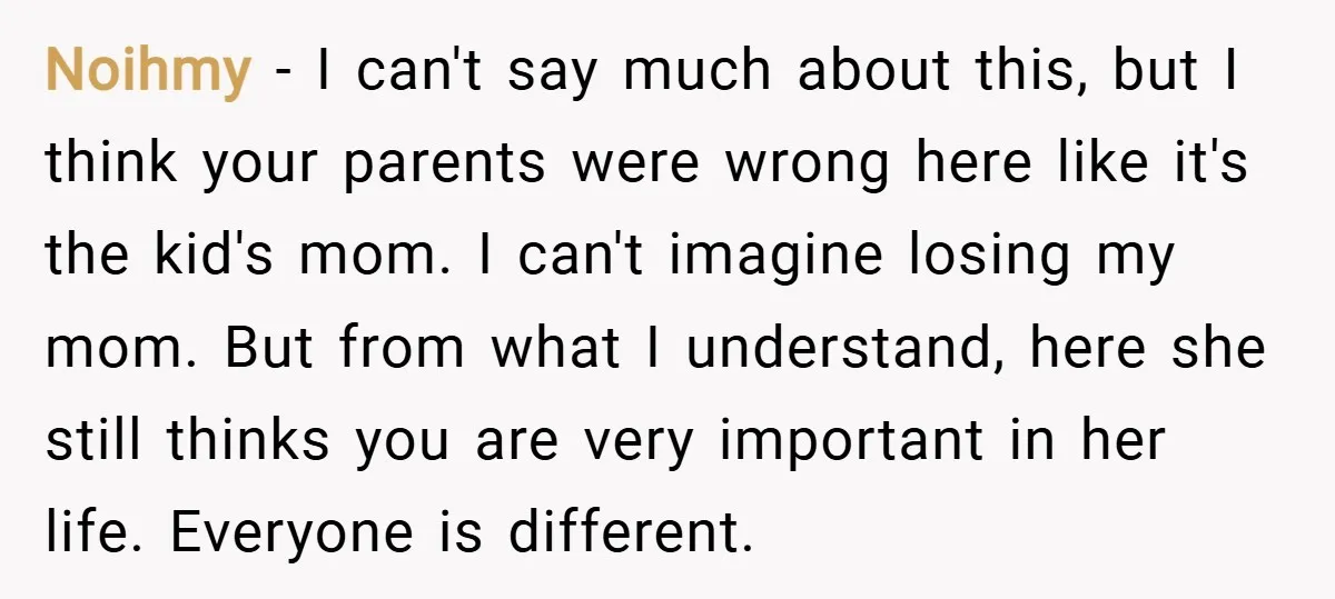 Noihmy − I can't say much about this, but I think your parents were wrong here like it's the kid's mom. I can't imagine losing my mom. But from what...