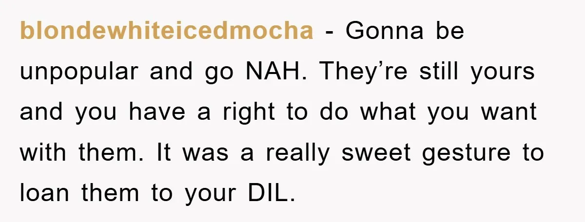 blondewhiteicedmocha − Gonna be unpopular and go NAH. They’re still yours and you have a right to do what you want with them. It was a really sweet gesture to...