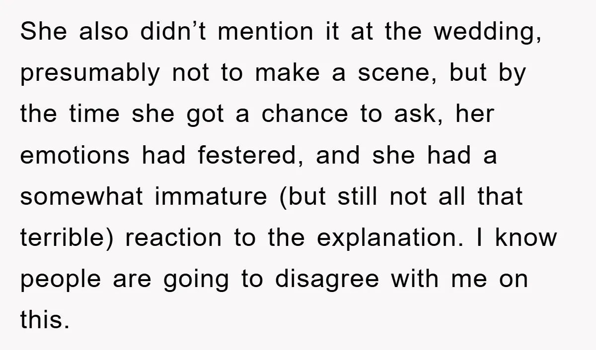 She also didn’t mention it at the wedding, presumably not to make a scene, but by the time she got a chance to ask, her emotions had festered, and she...