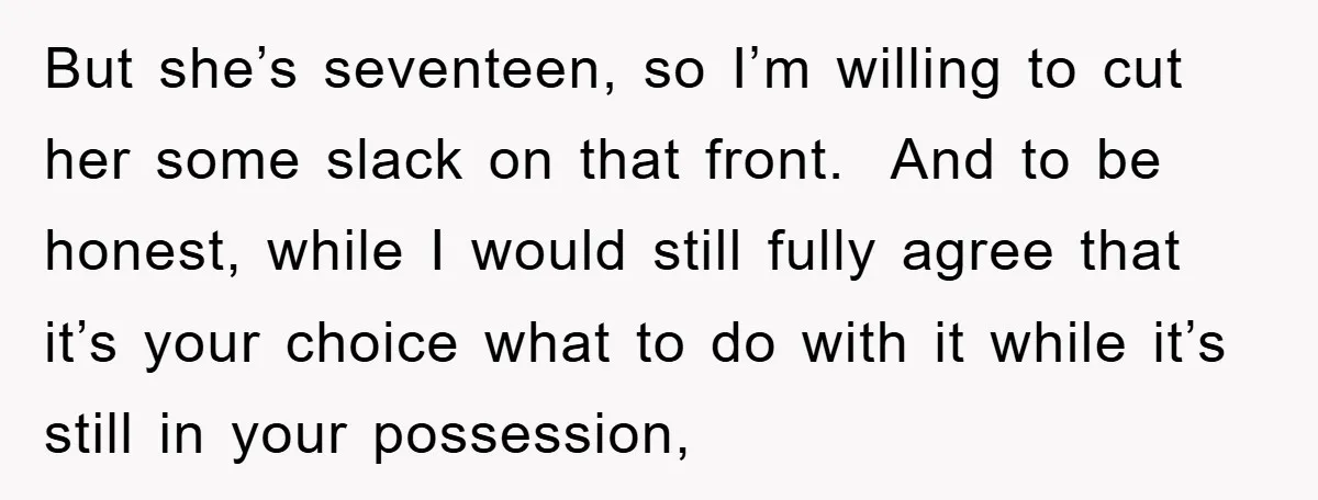 But she’s seventeen, so I’m willing to cut her some slack on that front. And to be honest, while I would still fully agree that it’s your choice what to...