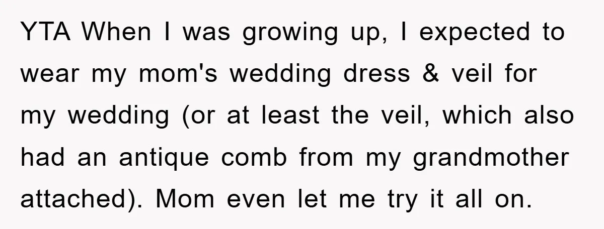 YTA When I was growing up, I expected to wear my mom's wedding dress & veil for my wedding (or at least the veil, which also had an antique comb...