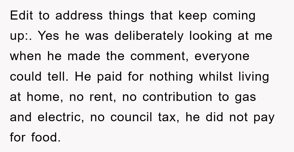 Edit to address things that keep coming up:. Yes he was deliberately looking at me when he made the comment, everyone could tell. He paid for nothing whilst living at...