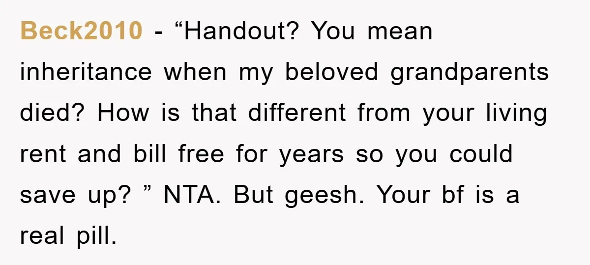 Beck2010 − “Handout? You mean inheritance when my beloved grandparents died? How is that different from your living rent and bill free for years so you could save up? ”...