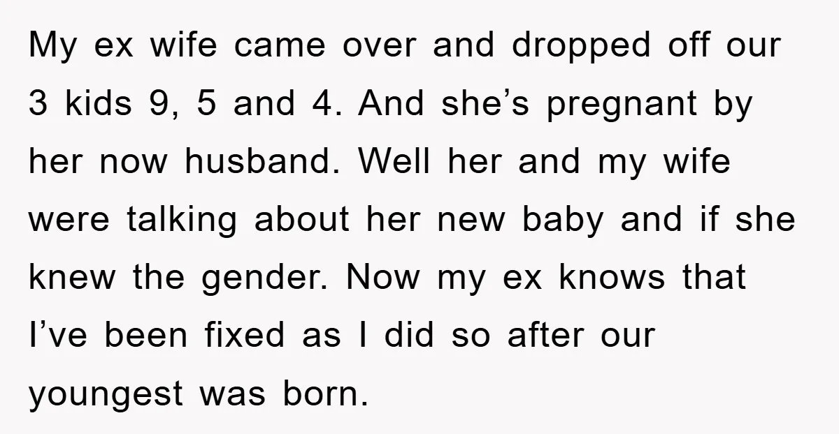 My ex wife came over and dropped off our 3 kids 9, 5 and 4. And she’s pregnant by her now husband. Well her and my wife were talking about...