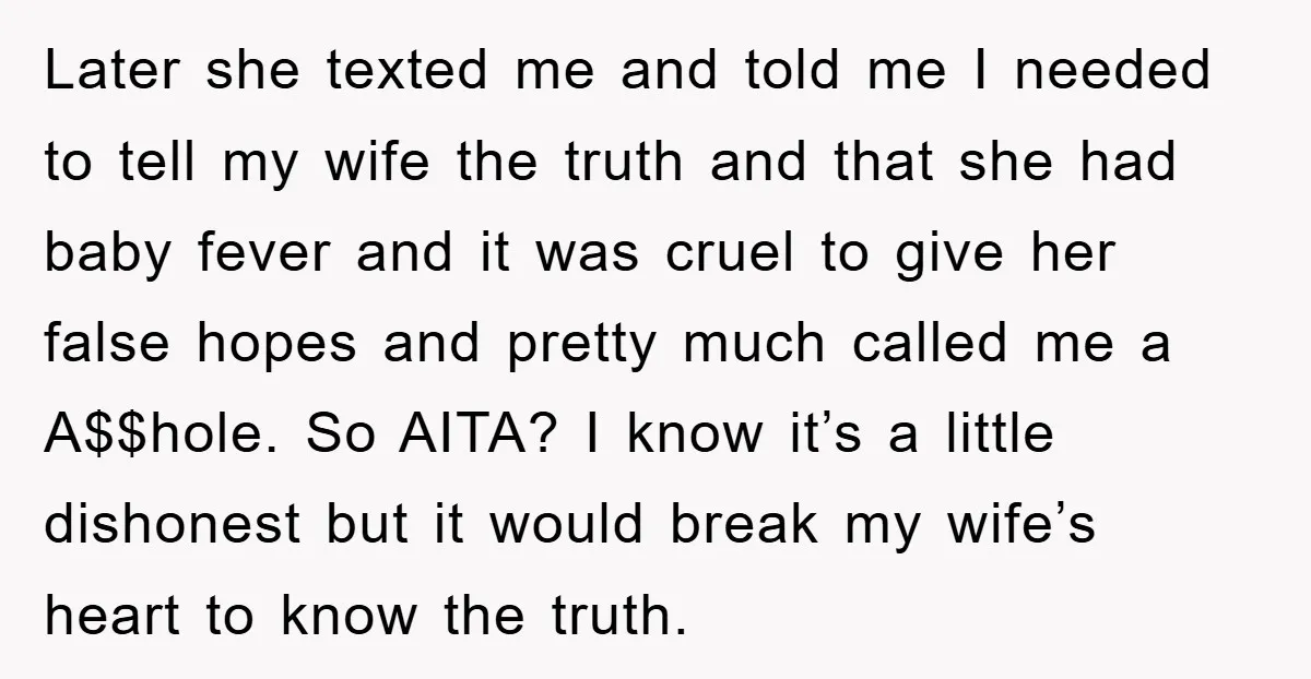 Later she texted me and told me I needed to tell my wife the truth and that she had baby fever and it was cruel to give her false hopes...
