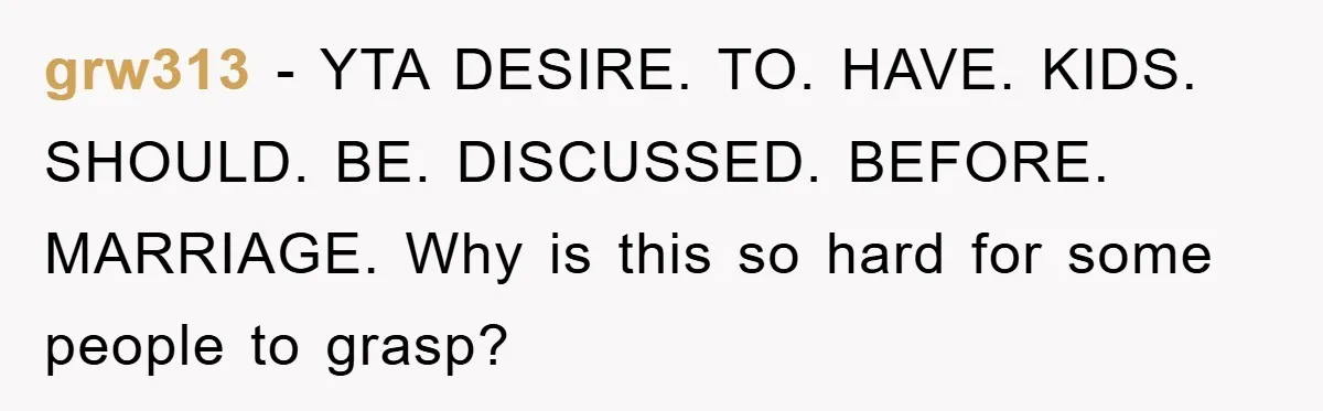grw313 − YTA DESIRE. TO. HAVE. KIDS. SHOULD. BE. DISCUSSED. BEFORE. MARRIAGE. Why is this so hard for some people to grasp?