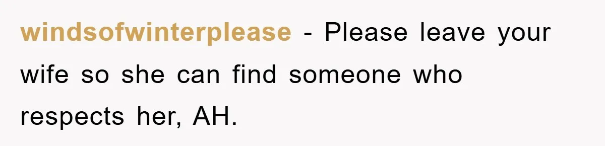 windsofwinterplease − Please leave your wife so she can find someone who respects her, AH.