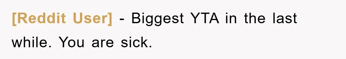 [Reddit User] − Biggest YTA in the last while. You are sick.