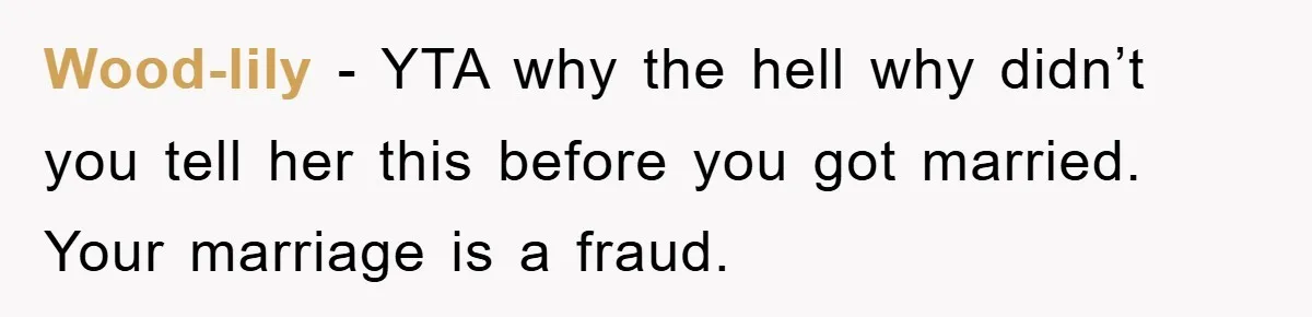 Wood-lily − YTA why the hell why didn’t you tell her this before you got married. Your marriage is a fraud.
