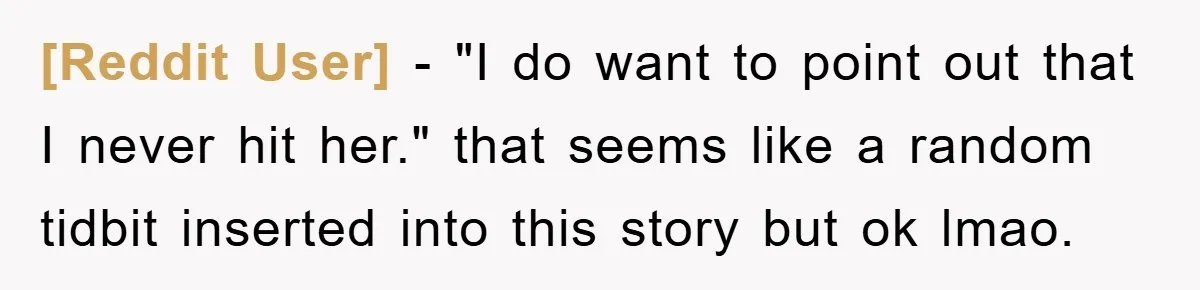 [Reddit User] − "I do want to point out that I never hit her." that seems like a random tidbit inserted into this story but ok lmao.