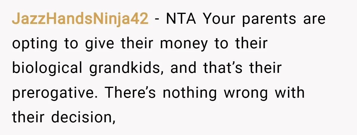 JazzHandsNinja42 − NTA Your parents are opting to give their money to their biological grandkids, and that’s their prerogative. There’s nothing wrong with their decision,