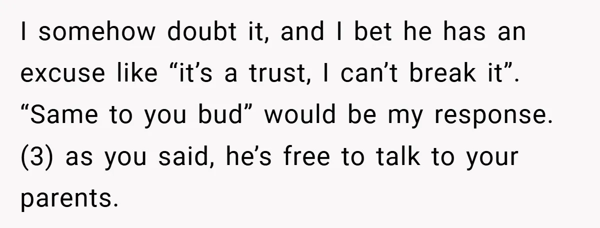 I somehow doubt it, and I bet he has an excuse like “it’s a trust, I can’t break it”. “Same to you bud” would be my response. (3) as you...