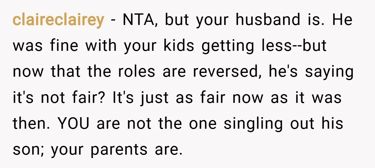 claireclairey − NTA, but your husband is. He was fine with your kids getting less--but now that the roles are reversed, he's saying it's not fair? It's just as fair...