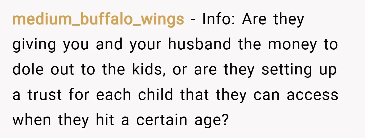 medium_buffalo_wings − Info: Are they giving you and your husband the money to dole out to the kids, or are they setting up a trust for each child that they...