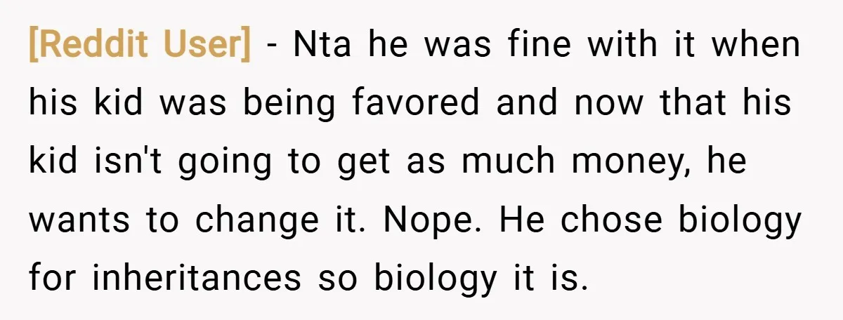 [Reddit User] − Nta he was fine with it when his kid was being favored and now that his kid isn't going to get as much money, he wants to...