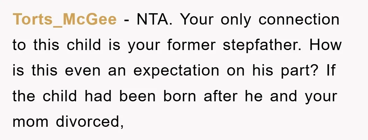 Torts_McGee − NTA. Your only connection to this child is your former stepfather. How is this even an expectation on his part? If the child had been born after he...