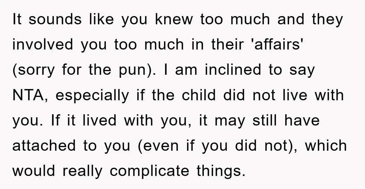 It sounds like you knew too much and they involved you too much in their 'affairs' (sorry for the pun). I am inclined to say NTA, especially if the child...