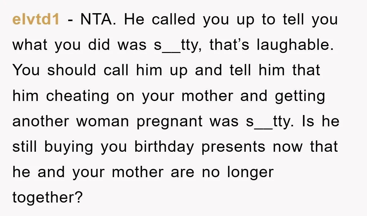 elvtd1 − NTA. He called you up to tell you what you did was s__tty, that’s laughable. You should call him up and tell him that him cheating on your...