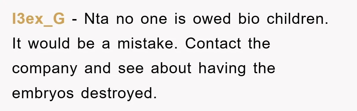 l3ex_G − Nta no one is owed bio children. It would be a mistake. Contact the company and see about having the embryos destroyed.