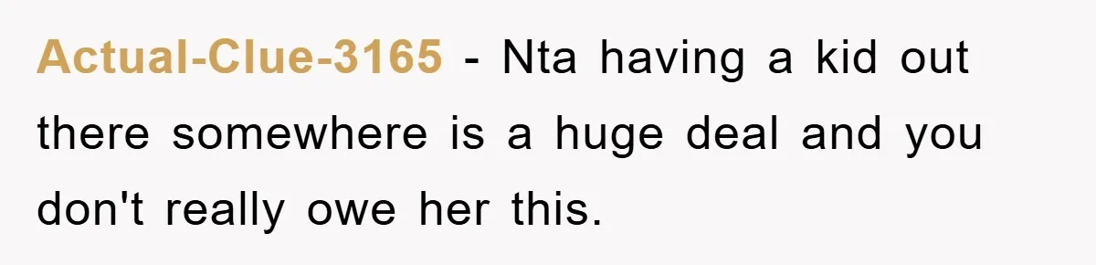 Actual-Clue-3165 − Nta having a kid out there somewhere is a huge deal and you don't really owe her this.