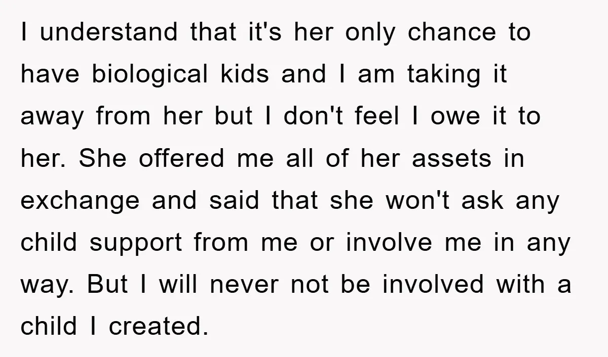 I understand that it's her only chance to have biological kids and I am taking it away from her but I don't feel I owe it to her. She offered...
