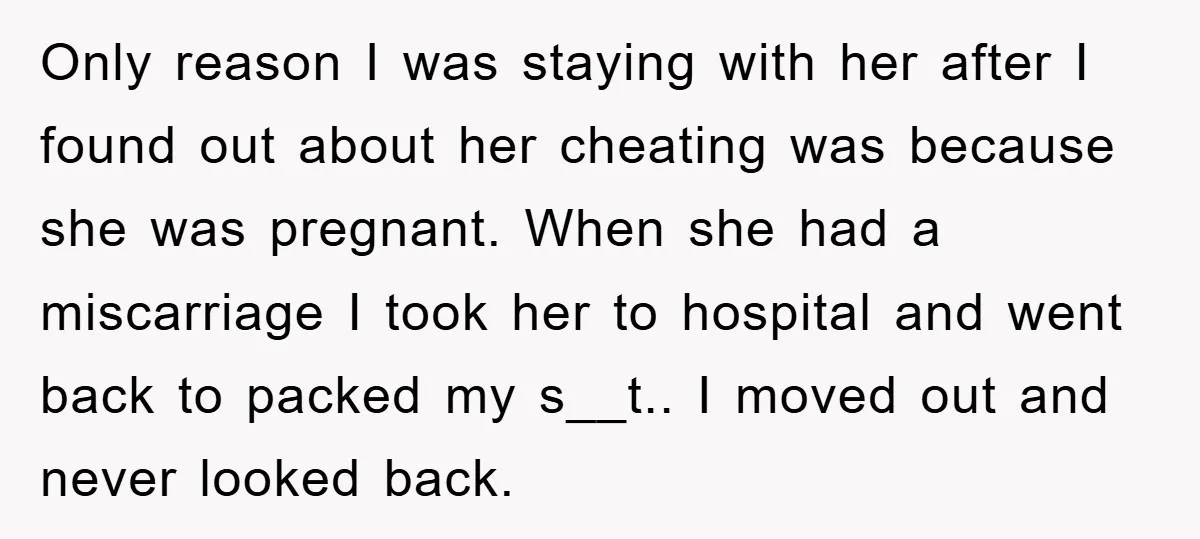 Only reason I was staying with her after I found out about her cheating was because she was pregnant. When she had a miscarriage I took her to hospital and...