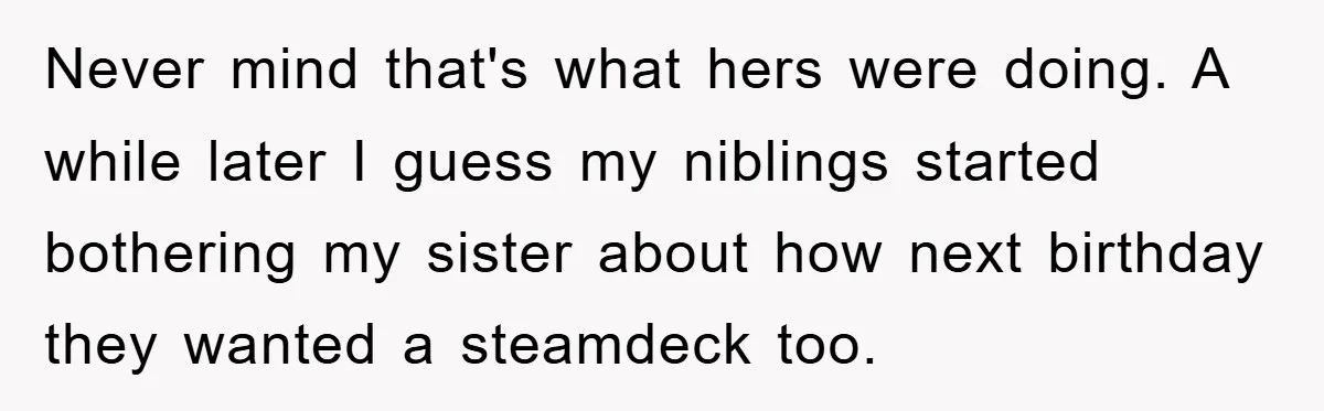 Never mind that's what hers were doing. A while later I guess my niblings started bothering my sister about how next birthday they wanted a steamdeck too.