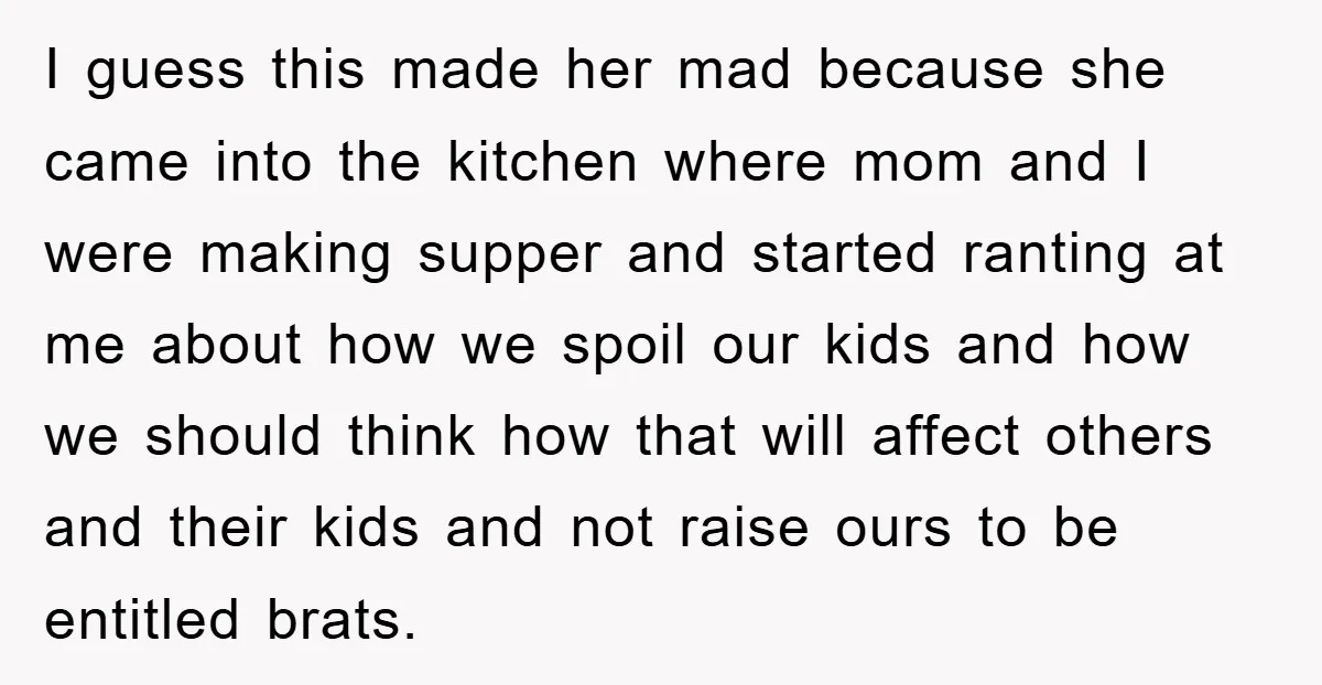 I guess this made her mad because she came into the kitchen where mom and I were making supper and started ranting at me about how we spoil our kids...
