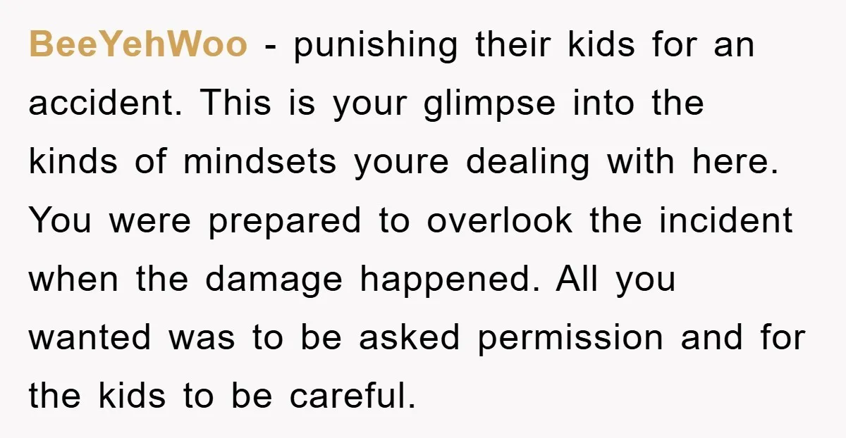 BeeYehWoo − punishing their kids for an accident. This is your glimpse into the kinds of mindsets youre dealing with here. You were prepared to overlook the incident when the...