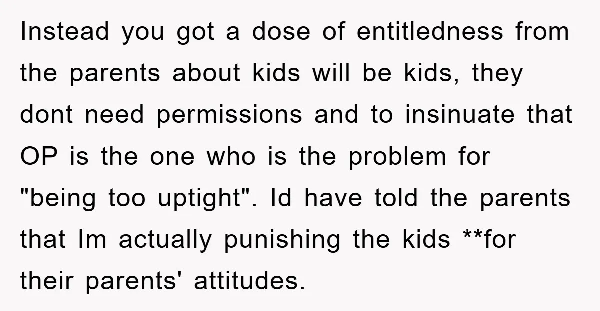 Instead you got a dose of entitledness from the parents about kids will be kids, they dont need permissions and to insinuate that OP is the one who is the...