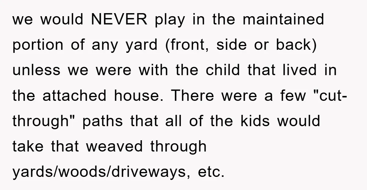 we would NEVER play in the maintained portion of any yard (front, side or back) unless we were with the child that lived in the attached house. There were a...