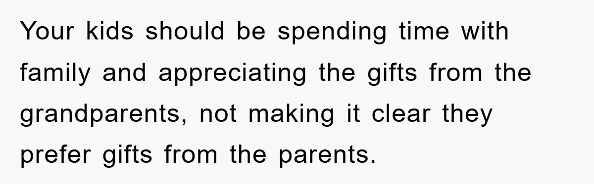 Your kids should be spending time with family and appreciating the gifts from the grandparents, not making it clear they prefer gifts from the parents.