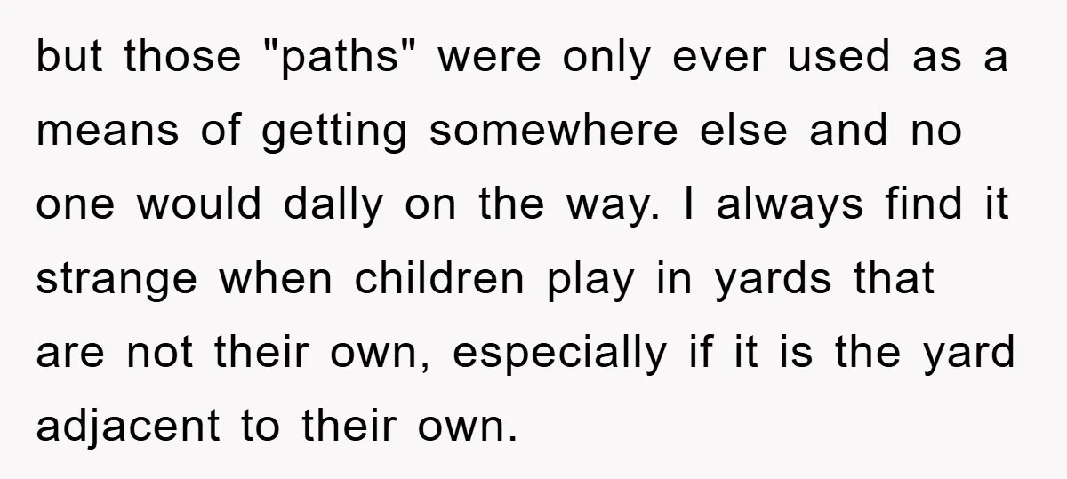 but those "paths" were only ever used as a means of getting somewhere else and no one would dally on the way. I always find it strange when children play...