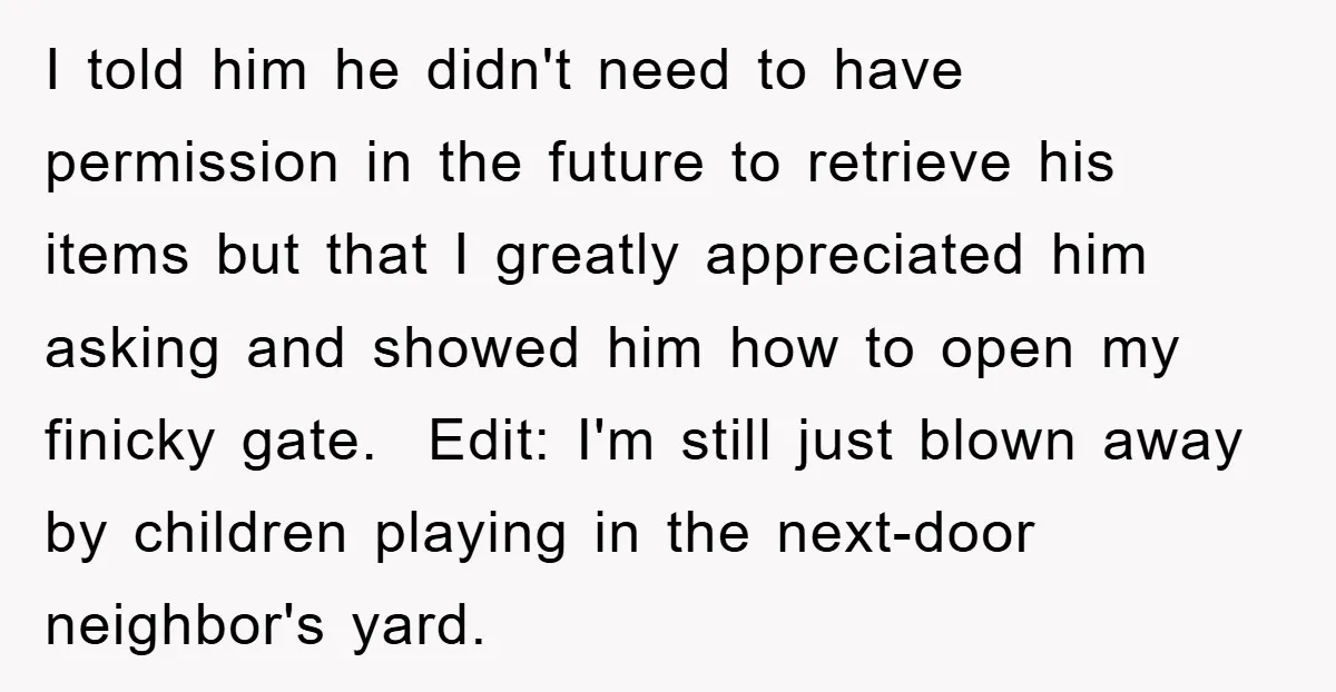I told him he didn't need to have permission in the future to retrieve his items but that I greatly appreciated him asking and showed him how to open my...