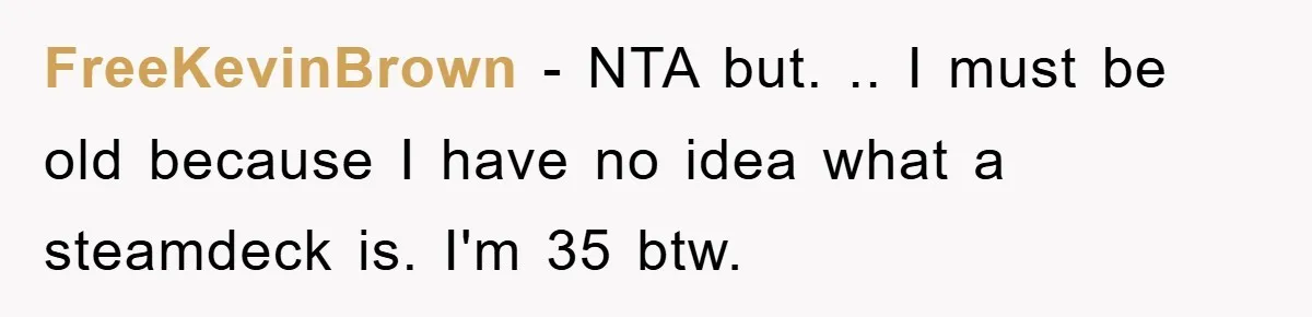 FreeKevinBrown − NTA but. .. I must be old because I have no idea what a steamdeck is. I'm 35 btw.