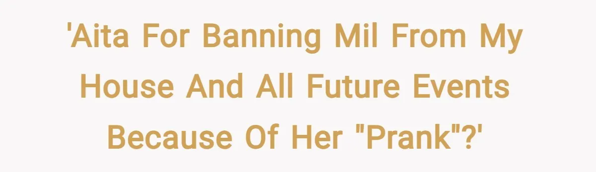 'AITA for banning MIL from my house and all future events because of her "prank"?'
