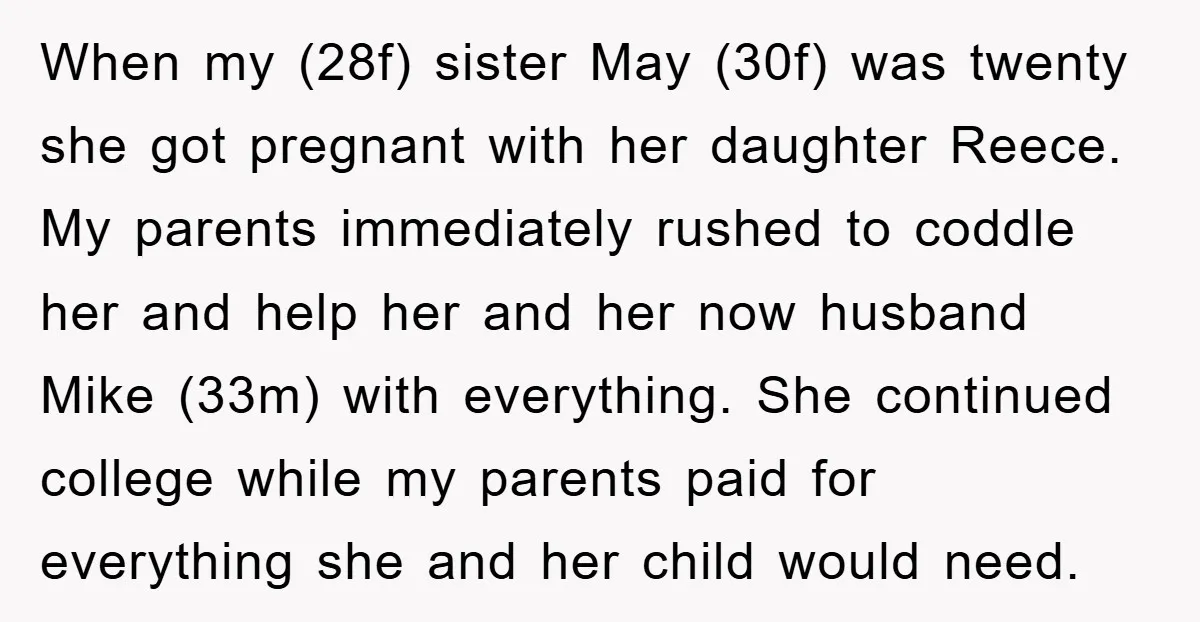 When my (28f) sister May (30f) was twenty she got pregnant with her daughter Reece. My parents immediately rushed to coddle her and help her and her now husband Mike...
