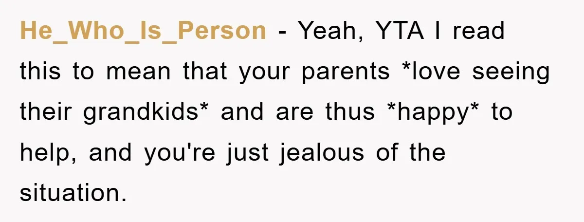 He_Who_Is_Person − Yeah, YTA I read this to mean that your parents *love seeing their grandkids* and are thus *happy* to help, and you're just jealous of the situation.