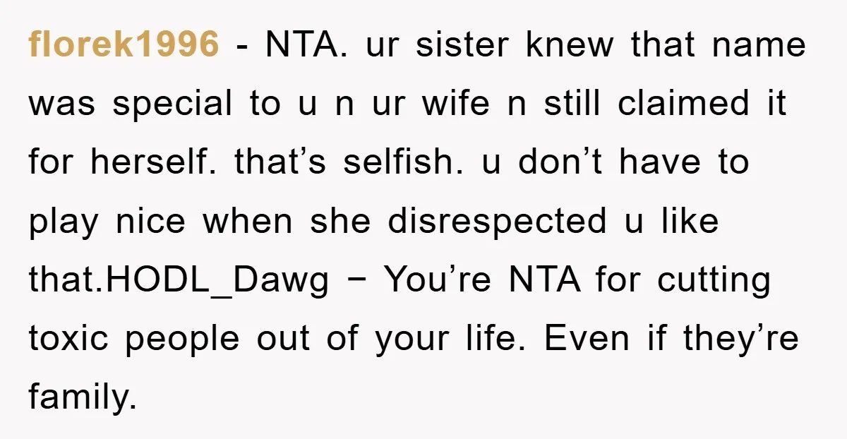 florek1996 − NTA. ur sister knew that name was special to u n ur wife n still claimed it for herself. that’s selfish. u don’t have to play nice when...